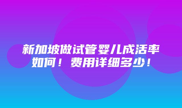 新加坡做试管婴儿成活率如何！费用详细多少！