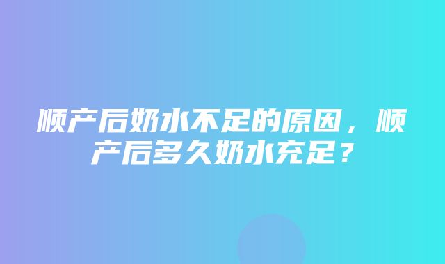 顺产后奶水不足的原因，顺产后多久奶水充足？