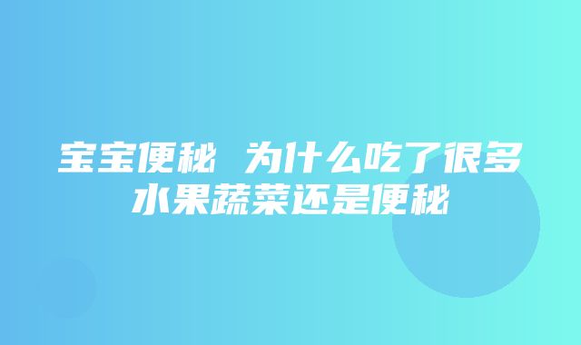 宝宝便秘 为什么吃了很多水果蔬菜还是便秘