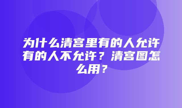 为什么清宫里有的人允许有的人不允许？清宫图怎么用？