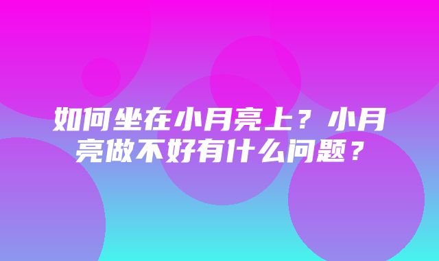 如何坐在小月亮上？小月亮做不好有什么问题？