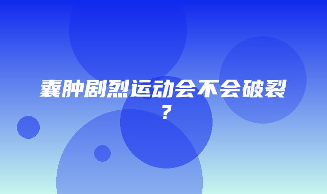 囊肿剧烈运动会不会破裂？