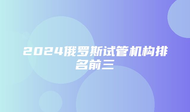 2024俄罗斯试管机构排名前三