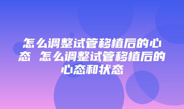 怎么调整试管移植后的心态 怎么调整试管移植后的心态和状态