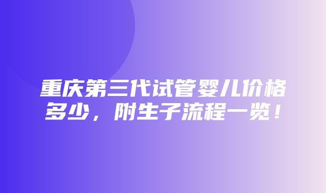 重庆第三代试管婴儿价格多少，附生子流程一览！