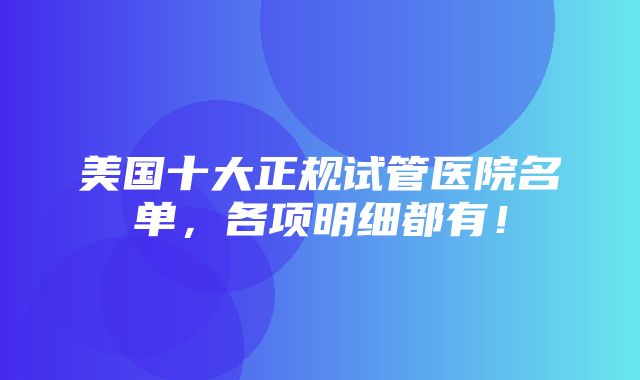 美国十大正规试管医院名单，各项明细都有！