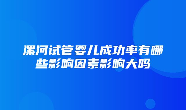 漯河试管婴儿成功率有哪些影响因素影响大吗