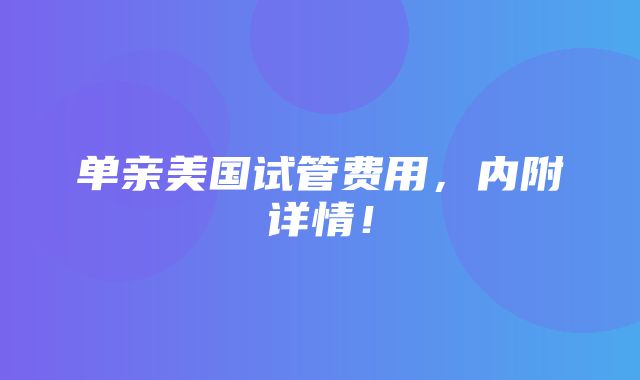 单亲美国试管费用，内附详情！