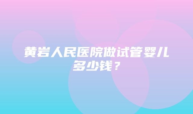 黄岩人民医院做试管婴儿多少钱？