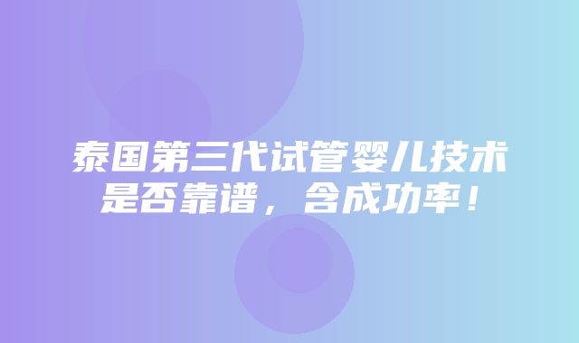 泰国第三代试管婴儿技术是否靠谱，含成功率！