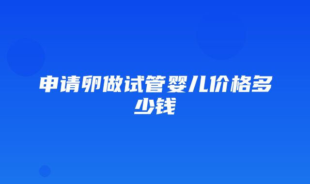 申请卵做试管婴儿价格多少钱