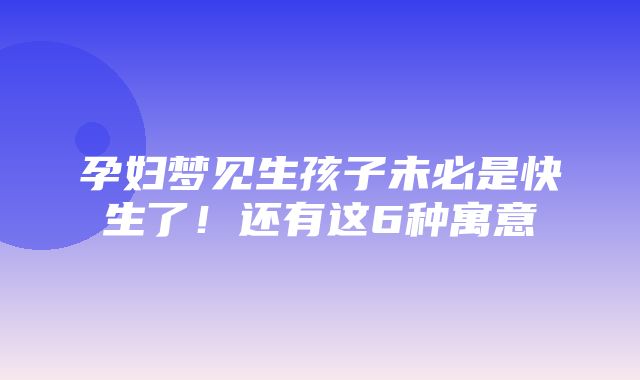 孕妇梦见生孩子未必是快生了！还有这6种寓意