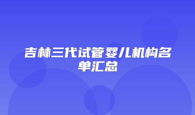 吉林三代试管婴儿机构名单汇总