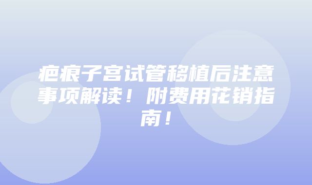 疤痕子宫试管移植后注意事项解读！附费用花销指南！