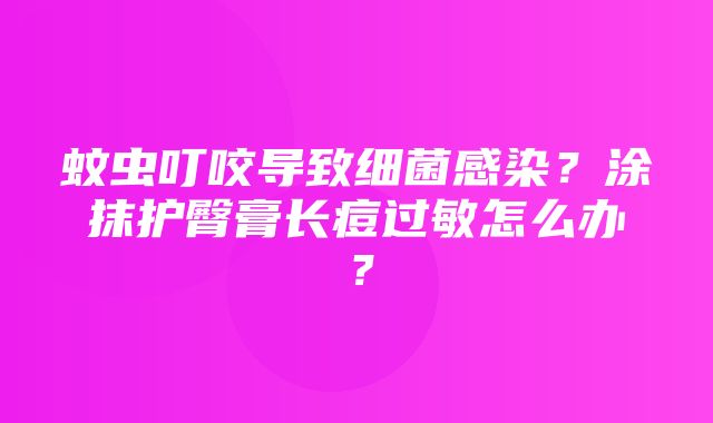 蚊虫叮咬导致细菌感染？涂抹护臀膏长痘过敏怎么办？