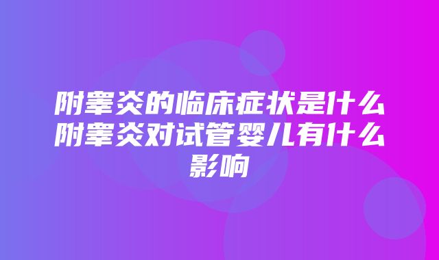 附睾炎的临床症状是什么附睾炎对试管婴儿有什么影响