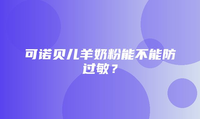 可诺贝儿羊奶粉能不能防过敏？