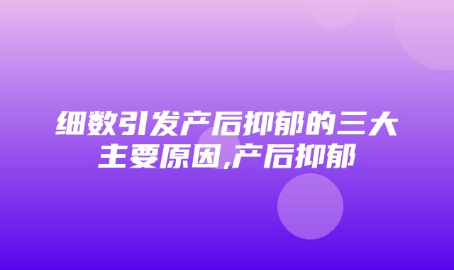 细数引发产后抑郁的三大主要原因,产后抑郁