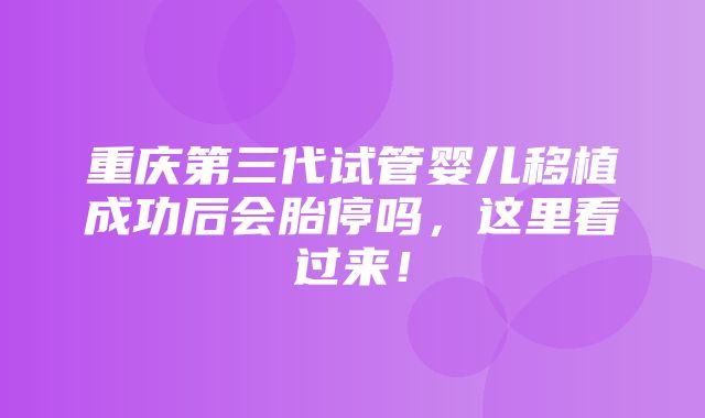 重庆第三代试管婴儿移植成功后会胎停吗，这里看过来！