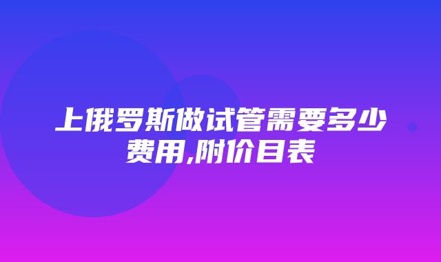 上俄罗斯做试管需要多少费用,附价目表