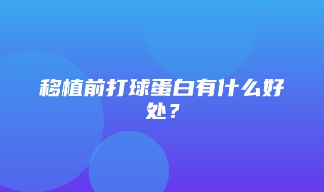 移植前打球蛋白有什么好处？