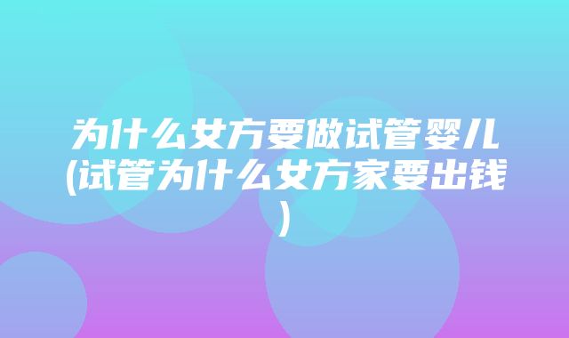 为什么女方要做试管婴儿(试管为什么女方家要出钱)