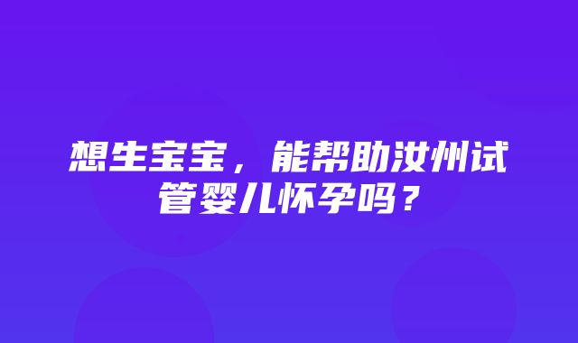 想生宝宝，能帮助汝州试管婴儿怀孕吗？