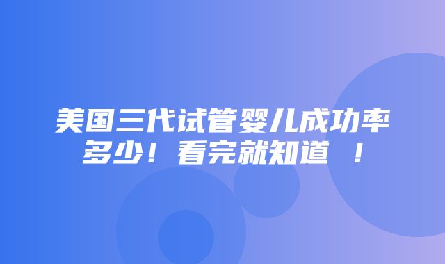 美国三代试管婴儿成功率多少！看完就知道 ！