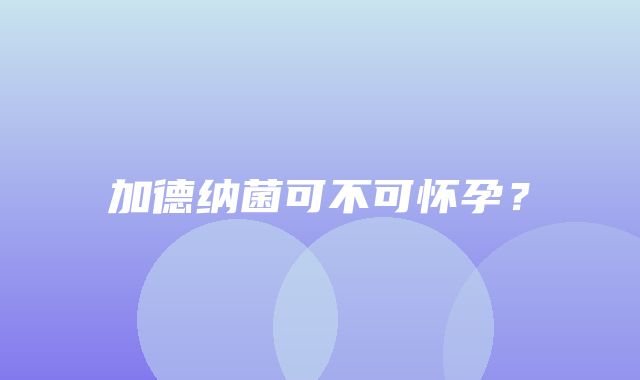 加德纳菌可不可怀孕？