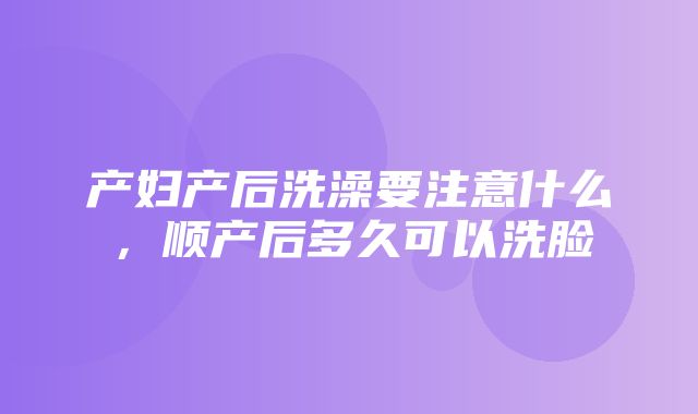 产妇产后洗澡要注意什么，顺产后多久可以洗脸