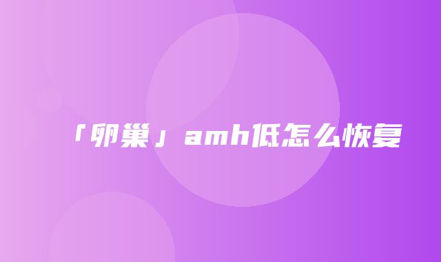 「卵巢」amh低怎么恢复