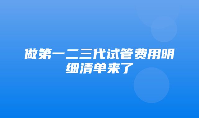 做第一二三代试管费用明细清单来了