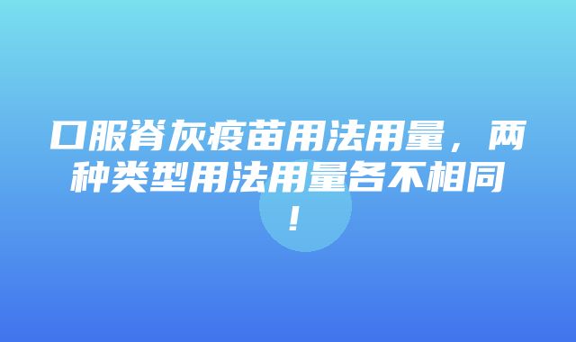 口服脊灰疫苗用法用量，两种类型用法用量各不相同！