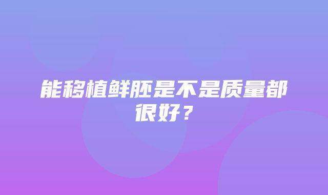 能移植鲜胚是不是质量都很好？