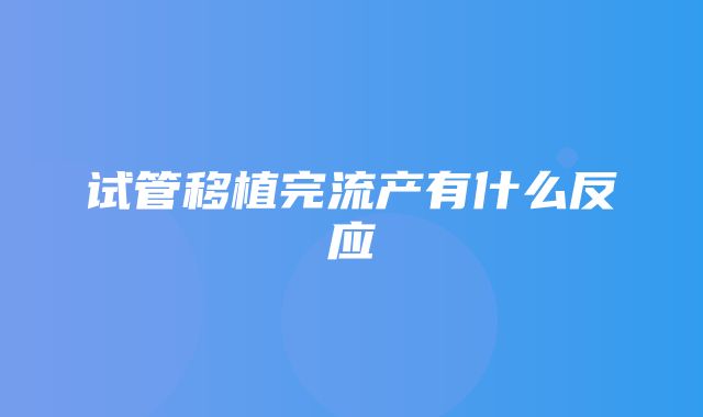 试管移植完流产有什么反应