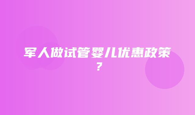 军人做试管婴儿优惠政策？