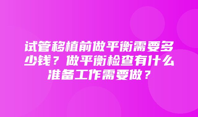 试管移植前做平衡需要多少钱？做平衡检查有什么准备工作需要做？