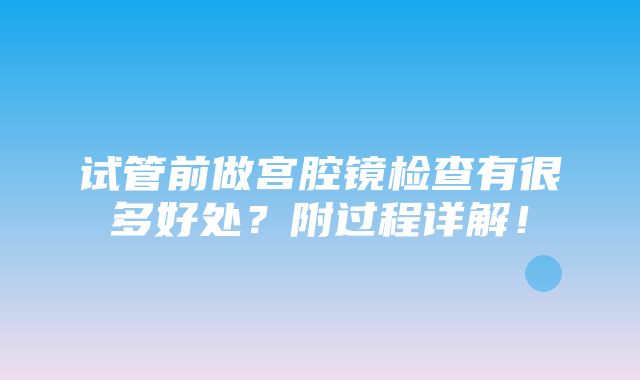 试管前做宫腔镜检查有很多好处？附过程详解！