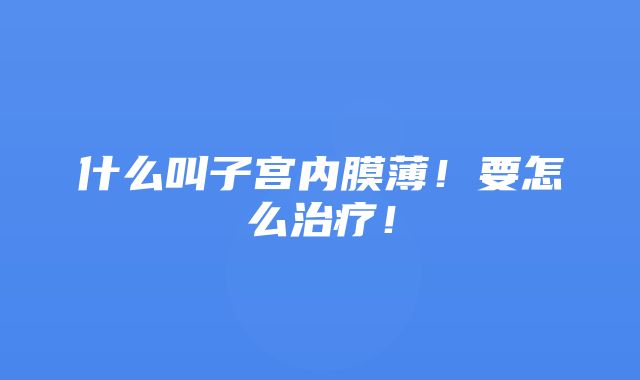 什么叫子宫内膜薄！要怎么治疗！