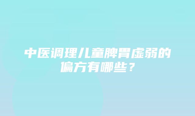 中医调理儿童脾胃虚弱的偏方有哪些？