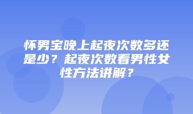 怀男宝晚上起夜次数多还是少？起夜次数看男性女性方法讲解？