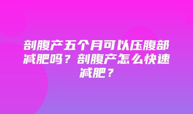 剖腹产五个月可以压腹部减肥吗？剖腹产怎么快速减肥？