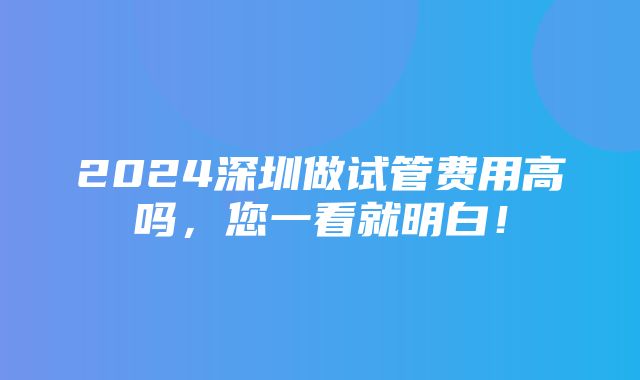 2024深圳做试管费用高吗，您一看就明白！