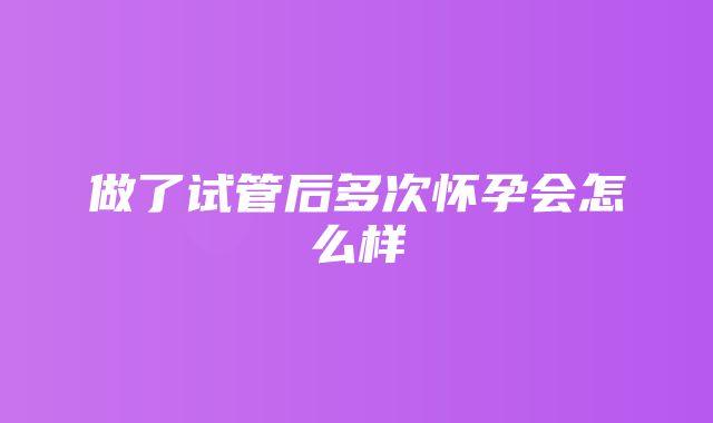 做了试管后多次怀孕会怎么样