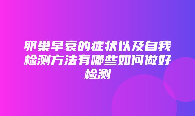 卵巢早衰的症状以及自我检测方法有哪些如何做好检测