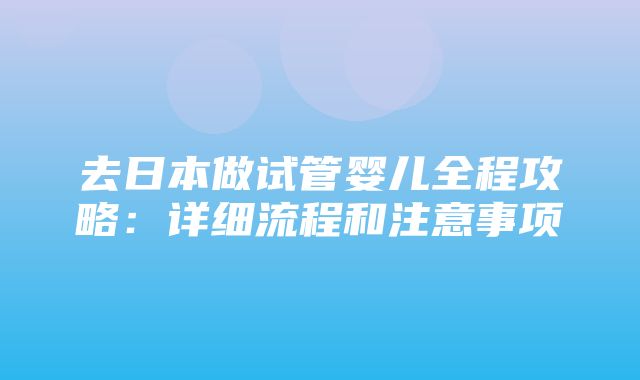 去日本做试管婴儿全程攻略：详细流程和注意事项