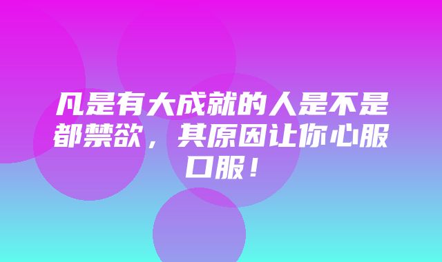 凡是有大成就的人是不是都禁欲，其原因让你心服口服！