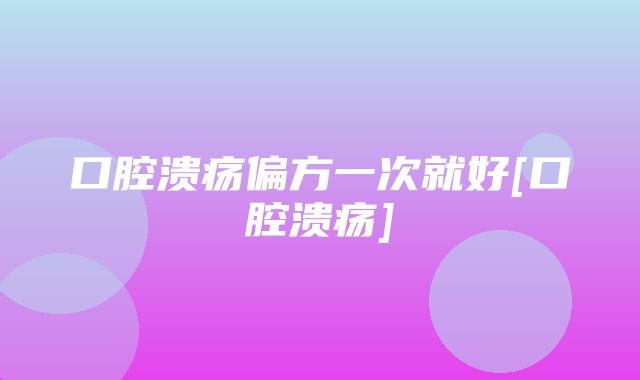 口腔溃疡偏方一次就好[口腔溃疡]