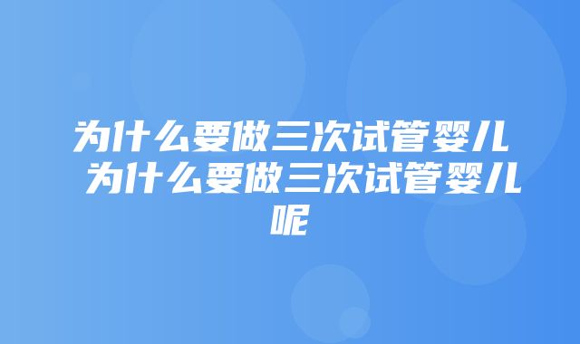 为什么要做三次试管婴儿 为什么要做三次试管婴儿呢