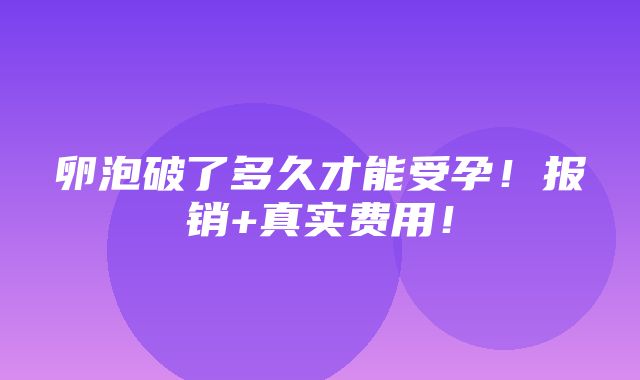 卵泡破了多久才能受孕！报销+真实费用！